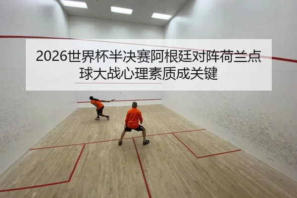 shi-jie-bei-ban-jue-sai-a-gen-ting-dui-zhen-he-lan-dian-qiu-da-zhan-xin-li-su-zhi-cheng-guan-jian-1-559.jpg